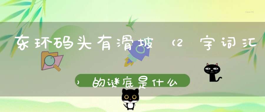 东环码头有滑坡 （2字词汇）的谜底是什么?