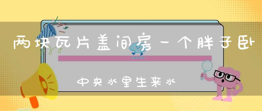 两块瓦片盖间房，一个胖子卧中央，水里生来水里长，就怕抓它到岸上。 （猜一动物）