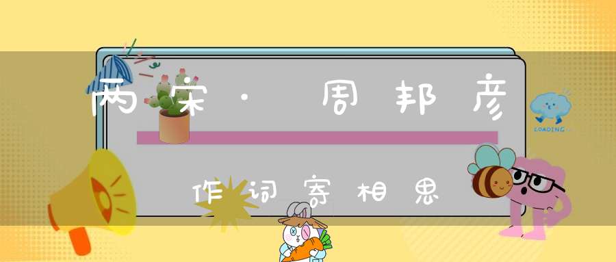 两宋·周邦彦作词寄相思