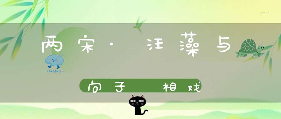 两宋·汪藻与向子諲相戏