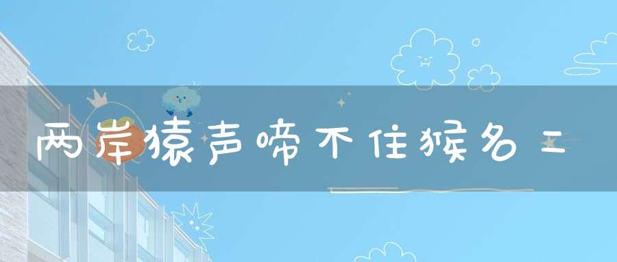 两岸猿声啼不住 猴名二