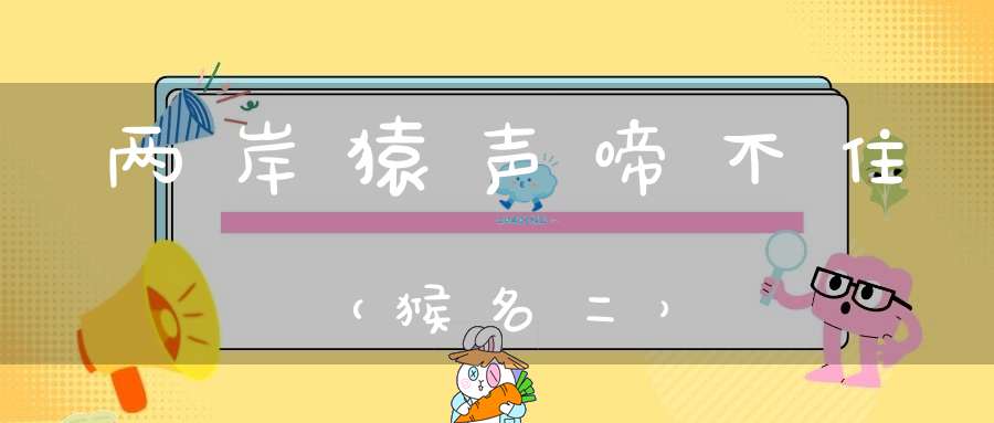 两岸猿声啼不住（猴名二）
