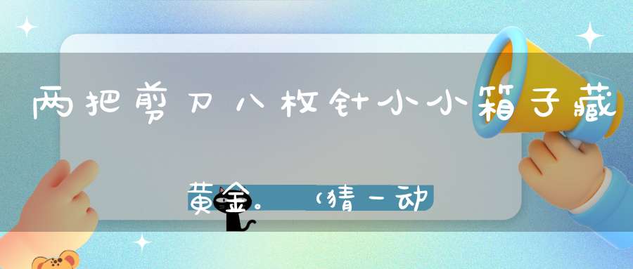 两把剪刀八枚针，小小箱子藏黄金。 （猜一动物）
