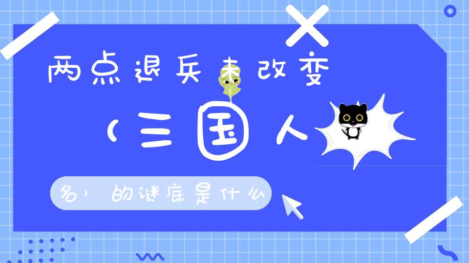 两点退兵未改变 （三国人名）的谜底是什么?