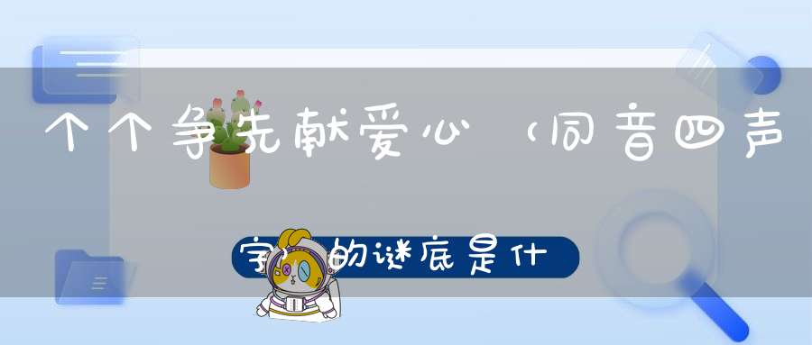 个个争先献爱心 （同音四声字）的谜底是什么?