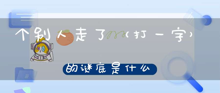 个别人走了 （打一字）的谜底是什么?