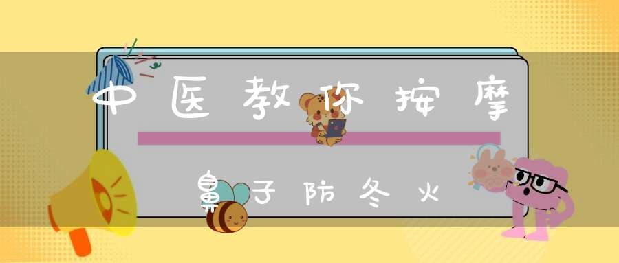 中医教你按摩鼻子防冬火