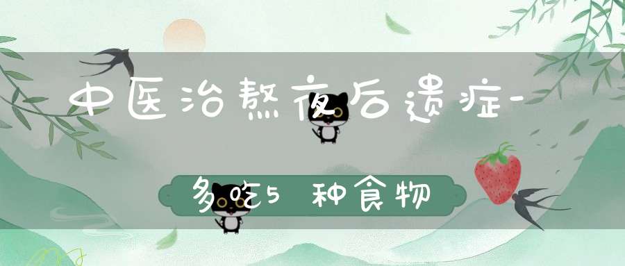 中医治熬夜后遗症-多吃5种食物