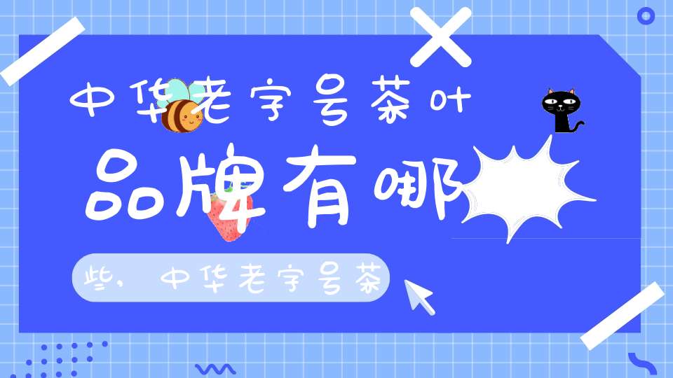 中华老字号茶叶品牌有哪些,中华老字号茶叶品牌排行榜前十名