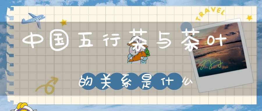 中国五行茶与茶叶的关系是什么