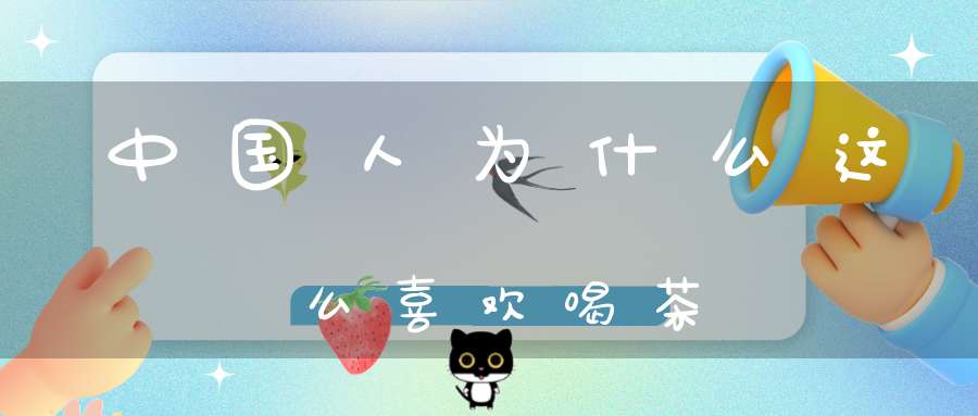中国人为什么这么喜欢喝茶