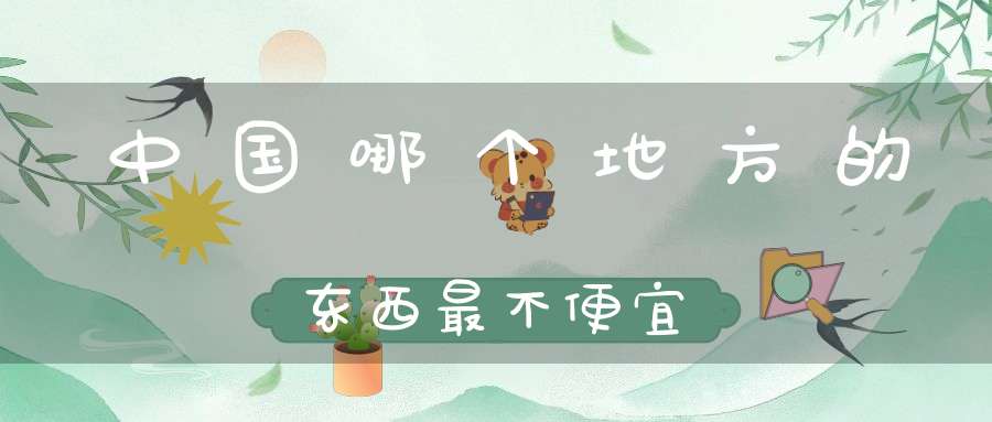 中国哪个地方的东西最不便宜