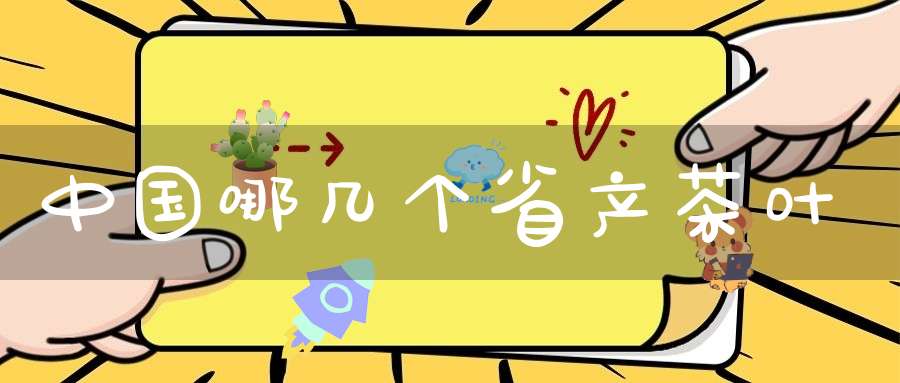 中国哪几个省产茶叶