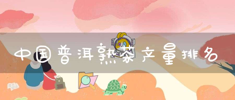 中国普洱熟茶产量排名