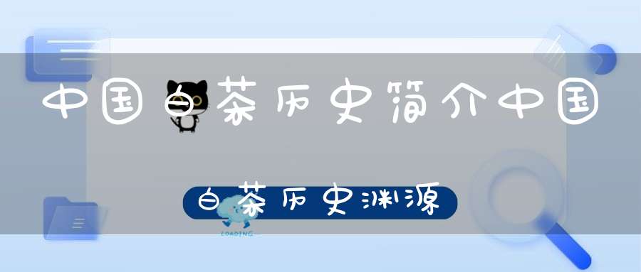 中国白茶历史简介中国白茶历史渊源