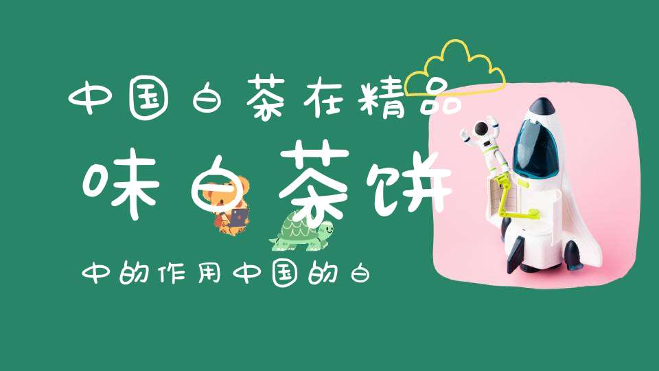 中国白茶在精品味白茶饼中的作用中国的白茶