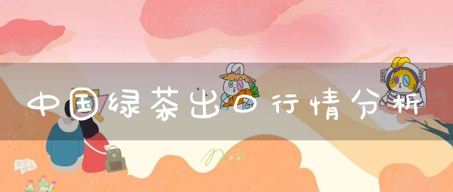 中国绿茶出口行情分析