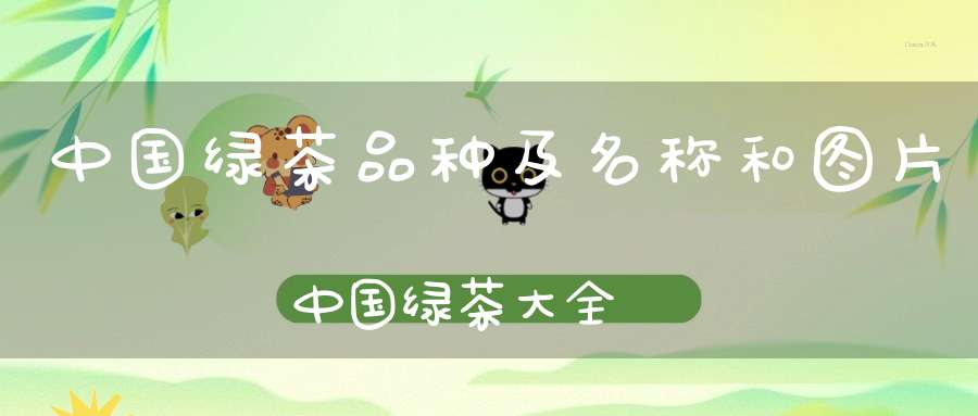 中国绿茶品种及名称和图片中国绿茶大全