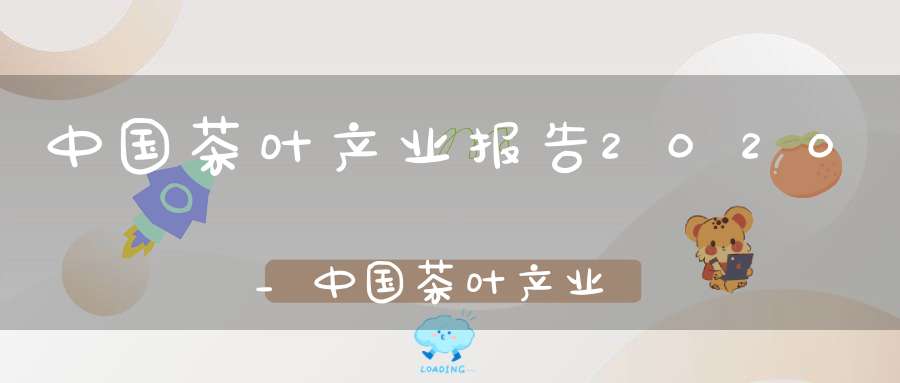 中国茶叶产业报告2020_中国茶叶产业现状