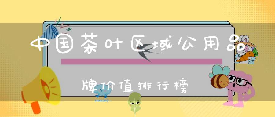 中国茶叶区域公用品牌价值排行榜