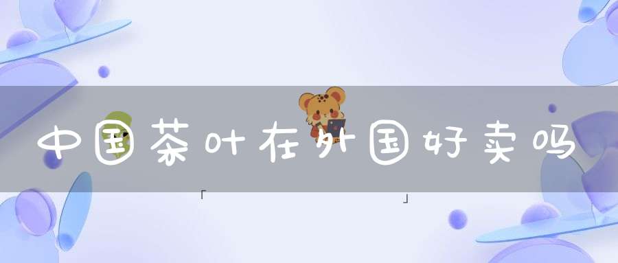 中国茶叶在外国好卖吗
