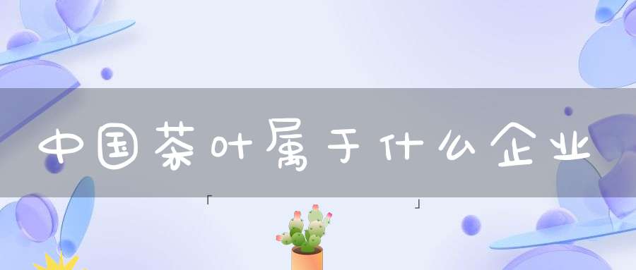 中国茶叶属于什么企业