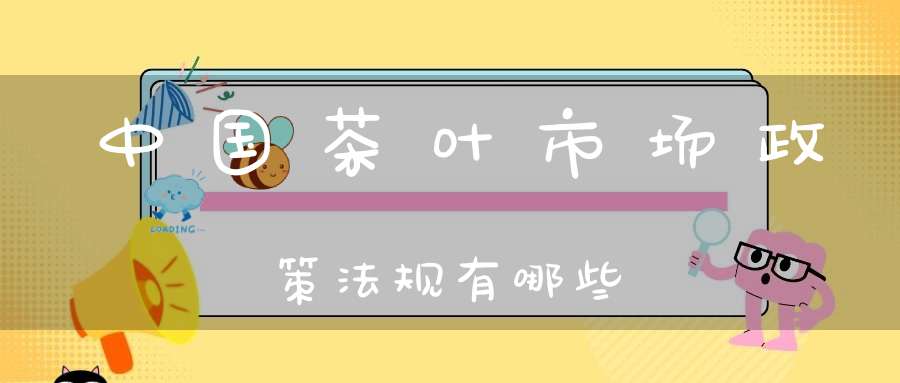 中国茶叶市场政策法规有哪些