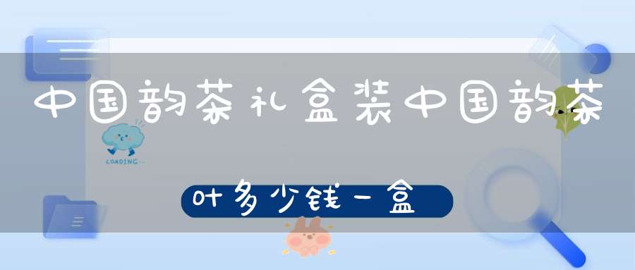 中国韵茶礼盒装中国韵茶叶多少钱一盒