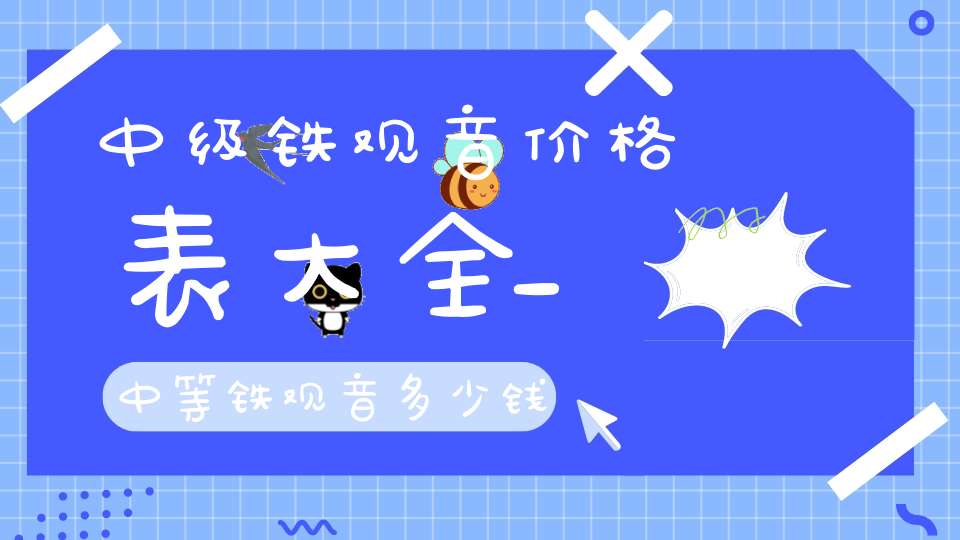中级铁观音价格表大全_中等铁观音多少钱一斤