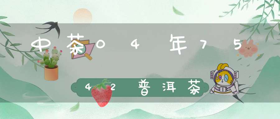 中茶04年7542普洱茶