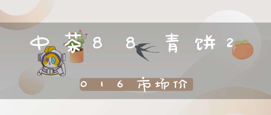中茶88青饼2016市场价