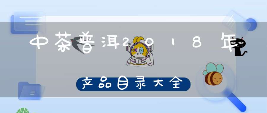 中茶普洱2018年产品目录大全