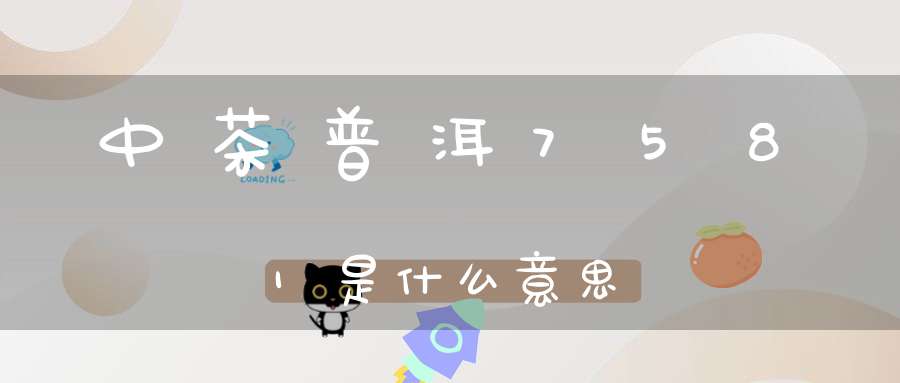 中茶普洱7581是什么意思