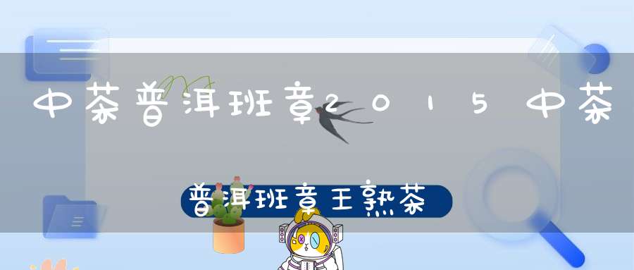 中茶普洱班章2015中茶普洱班章王熟茶