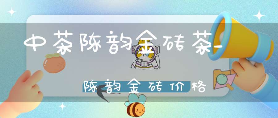 中茶陈韵金砖茶_陈韵金砖价格