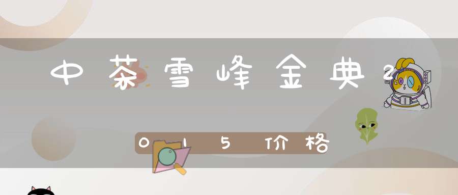 中茶雪峰金典2015价格