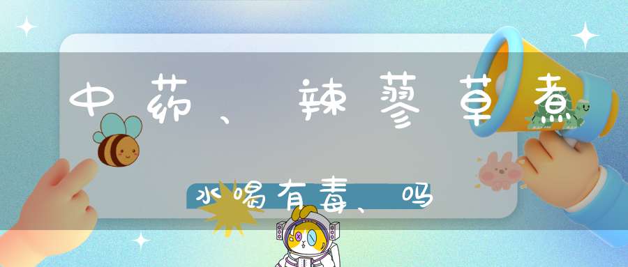 中药、辣蓼草煮水喝有毒、吗？