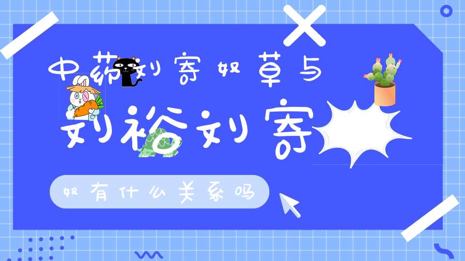 中药刘寄奴草与刘裕刘寄奴有什么关系吗？