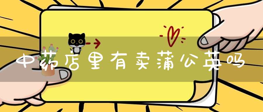 中药店里有卖蒲公英吗？