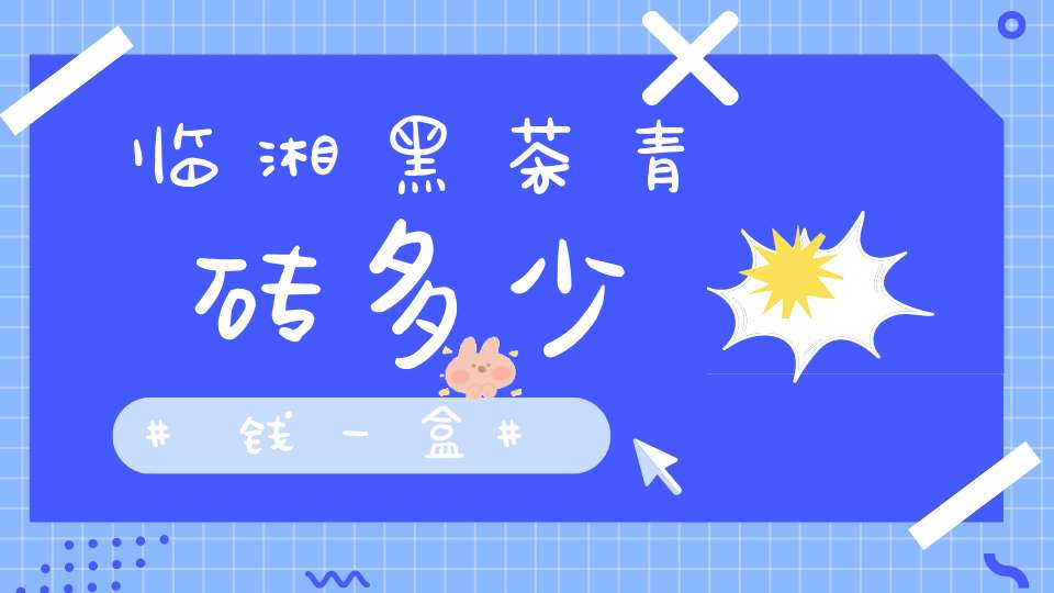 临湘黑茶青砖多少钱一盒
