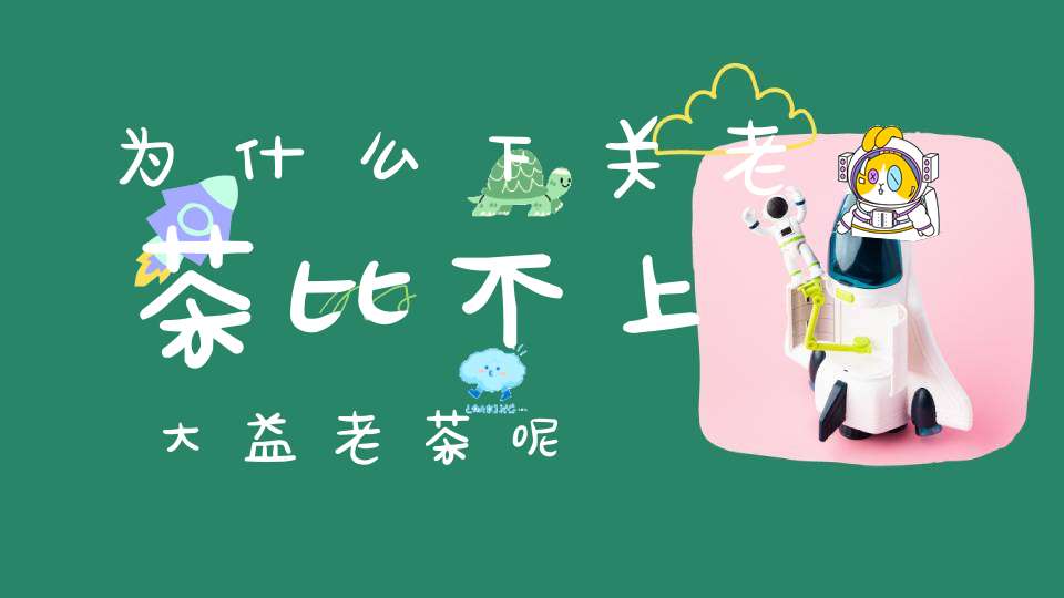 为什么下关老茶比不上大益老茶呢