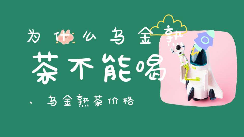 为什么乌金熟茶不能喝,乌金熟茶价格