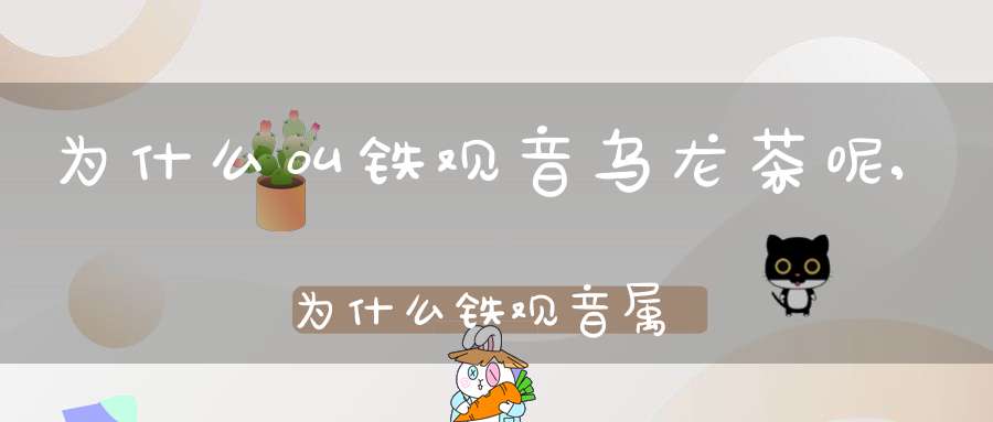 为什么叫铁观音乌龙茶呢,为什么铁观音属于乌龙茶