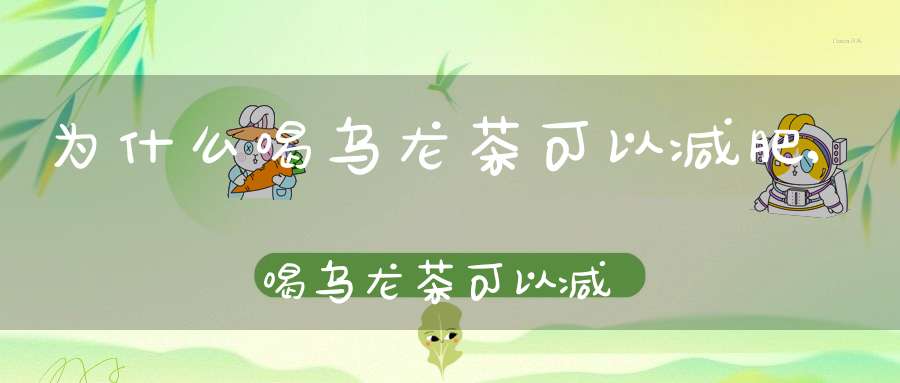 为什么喝乌龙茶可以减肥,喝乌龙茶可以减肥?