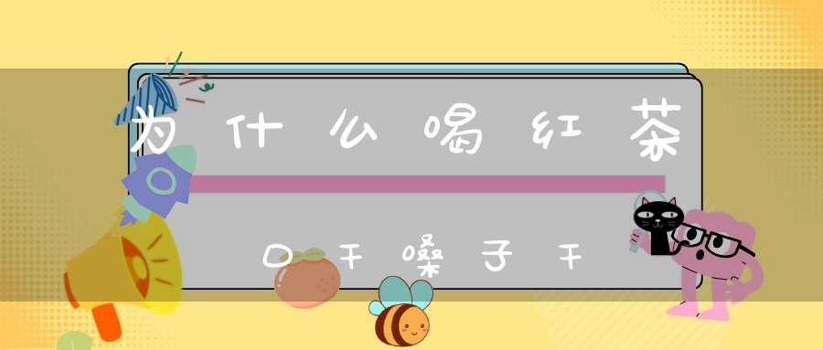 为什么喝红茶口干嗓子干