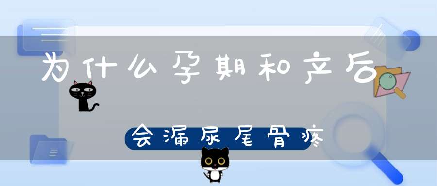 为什么孕期和产后会漏尿尾骨疼？