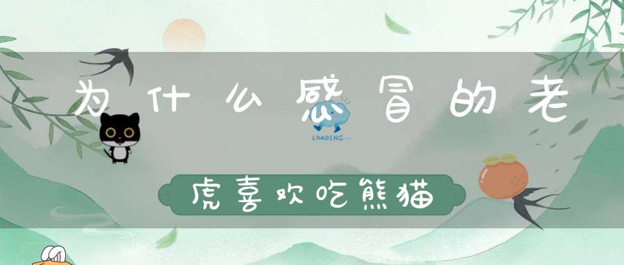 为什么感冒的老虎喜欢吃熊猫