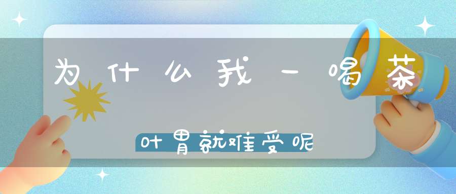 为什么我一喝茶叶胃就难受呢
