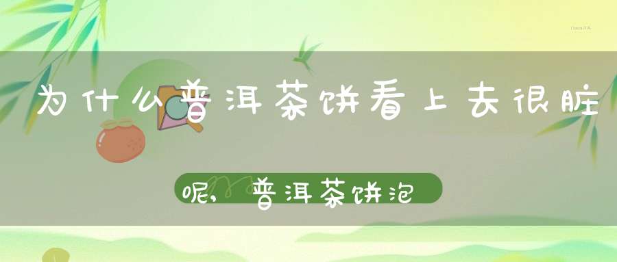为什么普洱茶饼看上去很脏呢,普洱茶饼泡出来都是渣渣