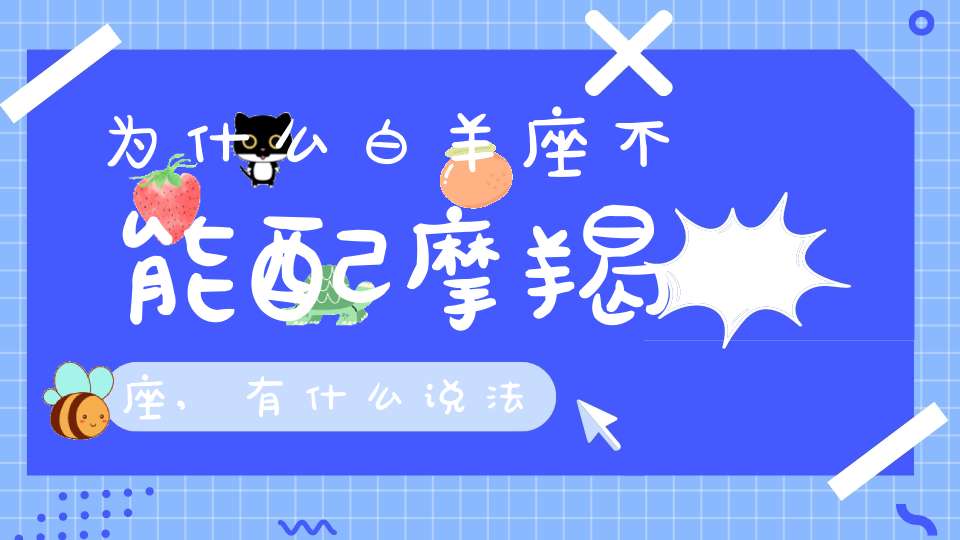 为什么白羊座不能配摩羯座,有什么说法